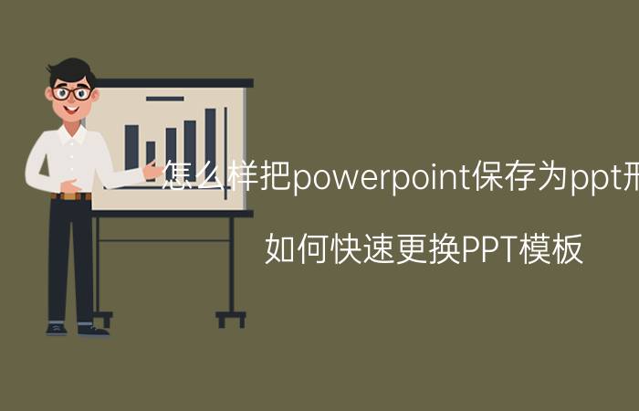 怎么样把powerpoint保存为ppt形式 如何快速更换PPT模板？